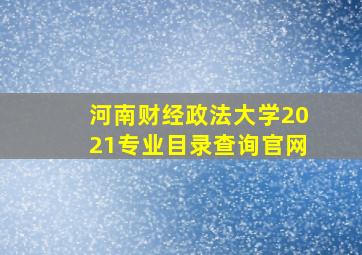 河南财经政法大学2021专业目录查询官网