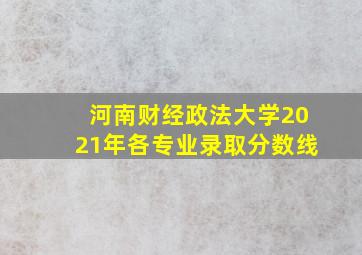 河南财经政法大学2021年各专业录取分数线