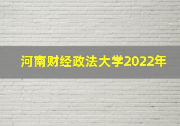 河南财经政法大学2022年