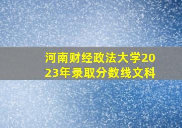 河南财经政法大学2023年录取分数线文科