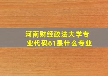 河南财经政法大学专业代码61是什么专业