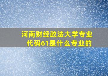 河南财经政法大学专业代码61是什么专业的