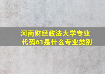 河南财经政法大学专业代码61是什么专业类别