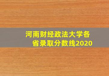 河南财经政法大学各省录取分数线2020