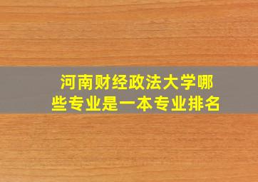 河南财经政法大学哪些专业是一本专业排名