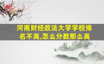 河南财经政法大学学校排名不高,怎么分数那么高