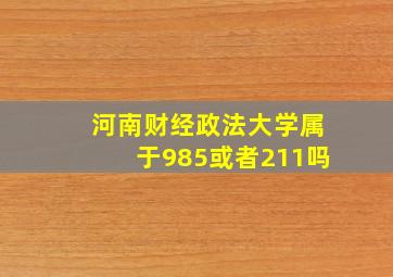 河南财经政法大学属于985或者211吗