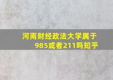 河南财经政法大学属于985或者211吗知乎