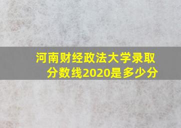 河南财经政法大学录取分数线2020是多少分