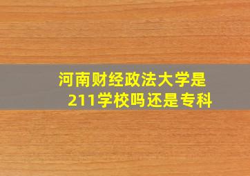 河南财经政法大学是211学校吗还是专科