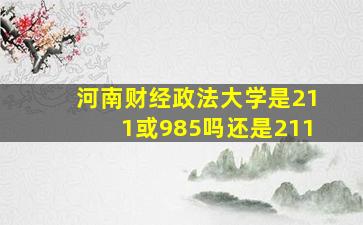 河南财经政法大学是211或985吗还是211