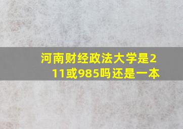 河南财经政法大学是211或985吗还是一本