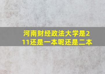 河南财经政法大学是211还是一本呢还是二本