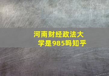 河南财经政法大学是985吗知乎