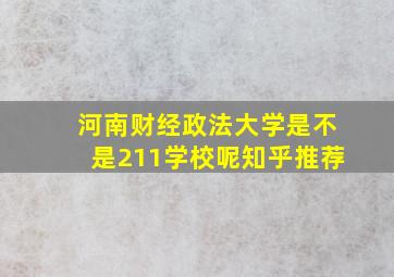 河南财经政法大学是不是211学校呢知乎推荐