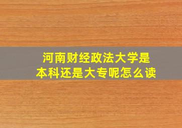 河南财经政法大学是本科还是大专呢怎么读