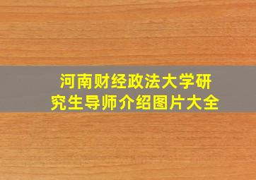 河南财经政法大学研究生导师介绍图片大全