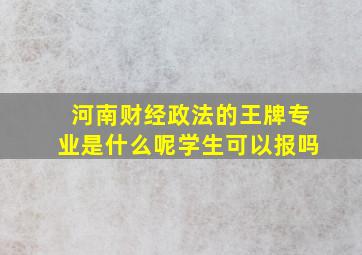 河南财经政法的王牌专业是什么呢学生可以报吗