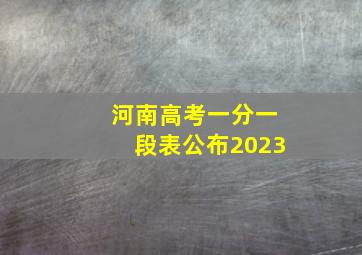 河南高考一分一段表公布2023