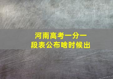 河南高考一分一段表公布啥时候出