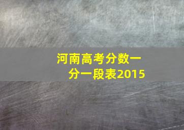 河南高考分数一分一段表2015