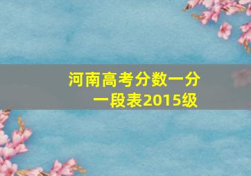 河南高考分数一分一段表2015级