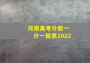 河南高考分数一分一段表2022