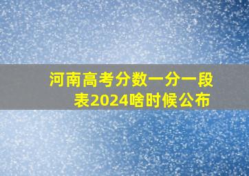 河南高考分数一分一段表2024啥时候公布