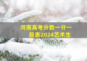 河南高考分数一分一段表2024艺术生