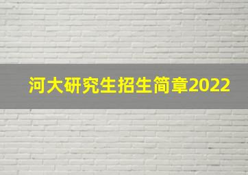 河大研究生招生简章2022