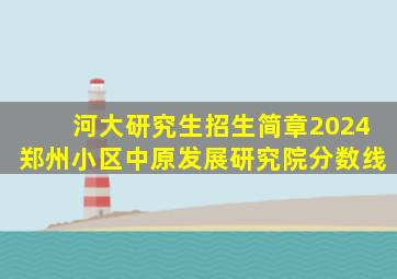 河大研究生招生简章2024郑州小区中原发展研究院分数线