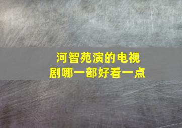 河智苑演的电视剧哪一部好看一点