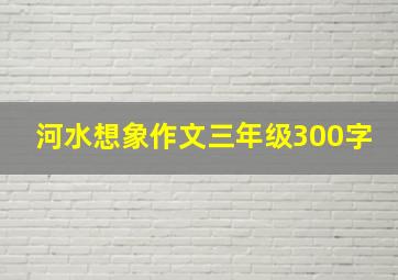 河水想象作文三年级300字