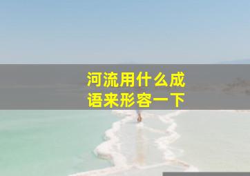 河流用什么成语来形容一下