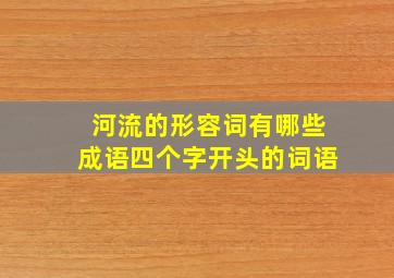 河流的形容词有哪些成语四个字开头的词语