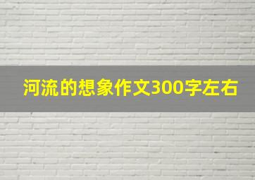 河流的想象作文300字左右