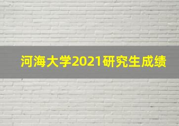 河海大学2021研究生成绩