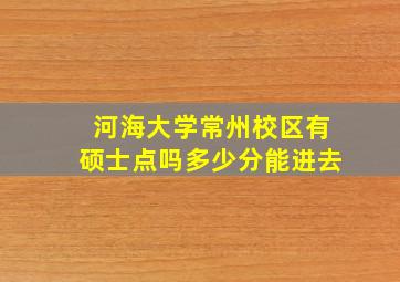 河海大学常州校区有硕士点吗多少分能进去