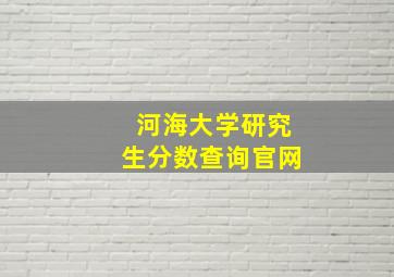 河海大学研究生分数查询官网