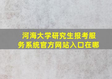 河海大学研究生报考服务系统官方网站入口在哪