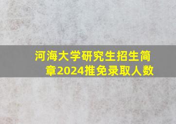 河海大学研究生招生简章2024推免录取人数