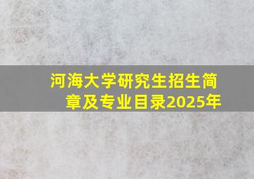 河海大学研究生招生简章及专业目录2025年