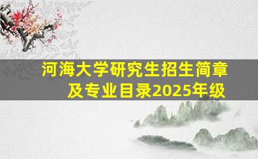 河海大学研究生招生简章及专业目录2025年级