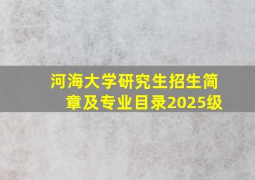 河海大学研究生招生简章及专业目录2025级