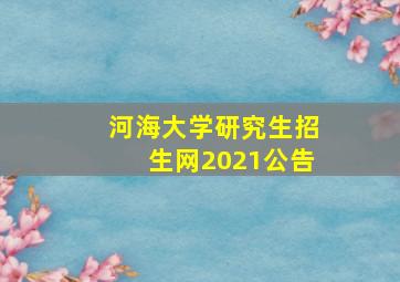 河海大学研究生招生网2021公告