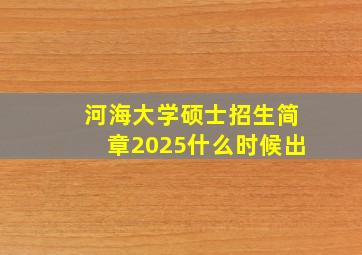 河海大学硕士招生简章2025什么时候出