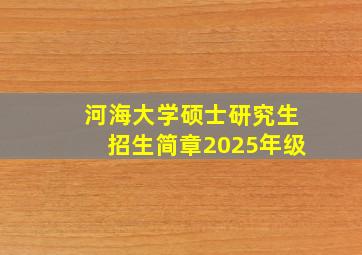 河海大学硕士研究生招生简章2025年级