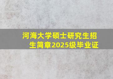 河海大学硕士研究生招生简章2025级毕业证