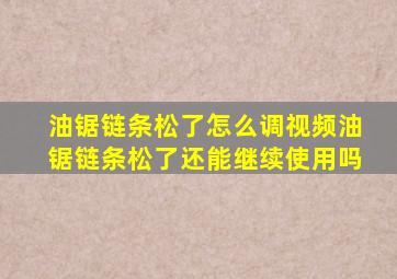 油锯链条松了怎么调视频油锯链条松了还能继续使用吗