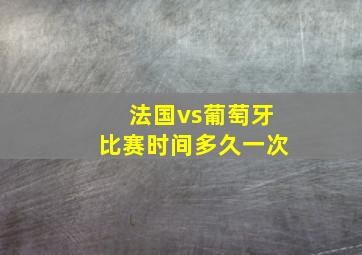 法国vs葡萄牙比赛时间多久一次